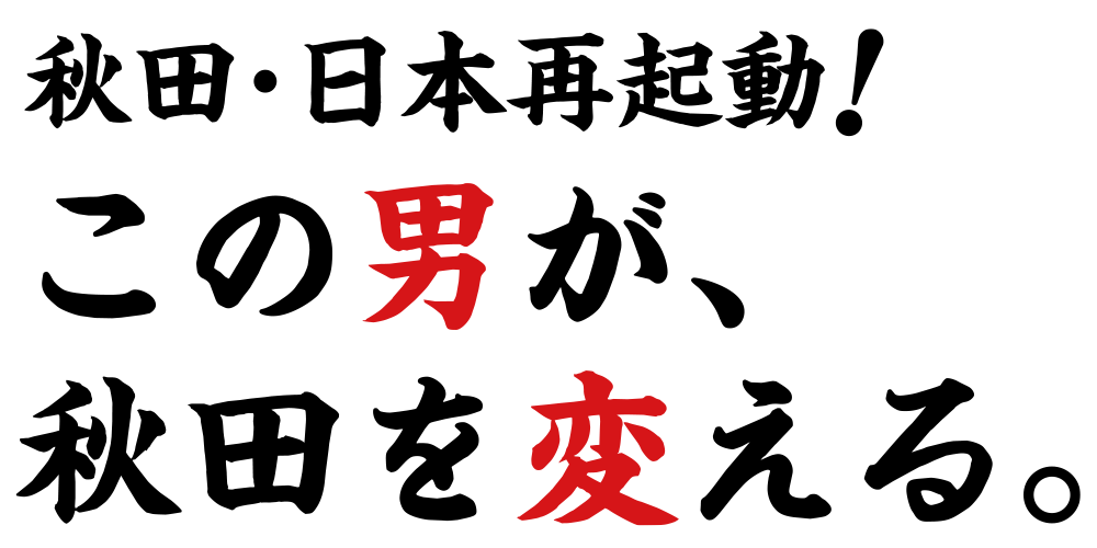 秋田・日本再起動!この男が、秋田を変える